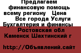 Предлагаем финансовую помощь всему региону › Цена ­ 1 111 - Все города Услуги » Бухгалтерия и финансы   . Ростовская обл.,Каменск-Шахтинский г.